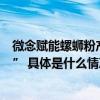 微念赋能螺蛳粉产业化、标准化助力柳州螺蛳粉登顶“粉圈” 具体是什么情况?