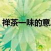 禅茶一味的意思法师讲解（禅茶一味的意思）