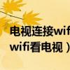 电视连接wifi看电视还用机顶盒吗（电视连接wifi看电视）