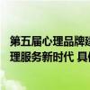 第五届心理品牌建设论坛即将隆重召开——实干笃行迈入心理服务新时代 具体是什么情况?