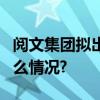 阅文集团拟出价6亿元收购腾讯动漫 具体是什么情况?