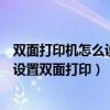 双面打印机怎么设置双面打印选什么翻页（双面打印机怎么设置双面打印）