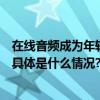 在线音频成为年轻人娱乐新方式喜马拉雅IPO演绎品牌力量 具体是什么情况?