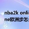 nba2k online 2怎么用欧洲步（nba2k online欧洲步怎么按）