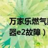 万家乐燃气热水器E2故障（万家乐燃气热水器e2故障）