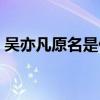 吴亦凡原名是什么意思（吴亦凡原名是什么）