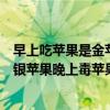 早上吃苹果是金苹果晚上吃苹果是毒苹果（早上金苹果中午银苹果晚上毒苹果）