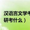 汉语言文学考研考什么专业课（汉语言文学考研考什么）