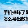 手机摔坏了屏幕黑屏怎么导出数据（手机黑屏怎么导出数据）