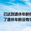 已达到退休年龄但未社保未满15年怎么办（如果个人社保到了退休年龄没有交满15年怎么办）