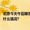 北京今天午后降雪将再度加强！雪后气温大“跳水” 具体是什么情况?