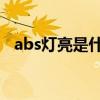 abs灯亮是什么故障 怎么解决（abs灯亮）