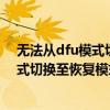 无法从dfu模式切换到恢复模式是什么原因（无法从dfu模式切换至恢复模式）