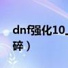 dnf强化10上11会碎吗（dnf强化10上11会碎）