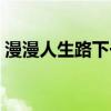 漫漫人生路下一句押韵（漫漫人生路下一句）