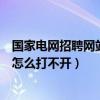 国家电网招聘网站打不开（国家电网公司人力资源招聘平台怎么打不开）