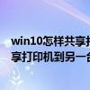 win10怎样共享打印机到另一台电脑上打印（win10怎样共享打印机到另一台电脑）