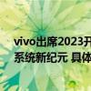 vivo出席2023开放原子开发者大会通用人工智能引领操作系统新纪元 具体是什么情况?