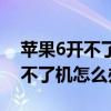 苹果6开不了机怎么办充电没反应（苹果6开不了机怎么办）