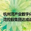 杭州湾产业数字化品牌集聚平台正式启动 京东集团与宁波前湾控股集团达成战略合作 具体是什么情况?