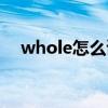 whole怎么读英语发音（whole怎么读）