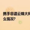 携手非遗云锦大师珍酒“万事兴龙”献礼甲辰龙年 具体是什么情况?