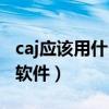 caj应该用什么软件打开（打开caj文件用什么软件）