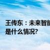 王传东：未来智能体将成为个人和企业的“第二灵魂” 具体是什么情况?