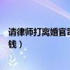 请律师打离婚官司需要多少费用（请律师打离婚官司要多少钱）