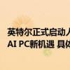 英特尔正式启动人工智能创新应用大赛助力更多开发者抓住 AI PC新机遇 具体是什么情况?