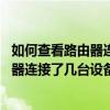 如何查看路由器连接了几台设备 你知道了吗（如何查看路由器连接了几台设备）