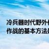 冷兵器时代野外作战的基本方法是A车阵（冷兵器时代野外作战的基本方法是）