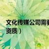 文化传媒公司需要什么资质和资质（文化传媒公司需要什么资质）