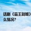 话剧《霸王别姬》：女性视角让莫言旧作焕发新意 具体是什么情况?