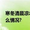 寒冬清晨凉水河上雾气升腾如仙境 具体是什么情况?