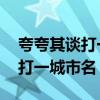 夸夸其谈打一城市名称i干里弋壁（夸夸其谈打一城市名）