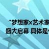 “梦想家x艺术家丁力首次联袂中国最大的跨界场域艺术展”盛大启幕 具体是什么情况?