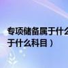 专项储备属于什么科目 需要结转到本年利润吗（专项储备属于什么科目）