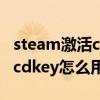 steam激活cdkey的教程（steam上的激活码cdkey怎么用）