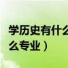 学历史有什么专业可以选的（学历史可以选什么专业）