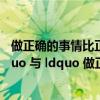 做正确的事情比正确的做事更重要（ldquo 正确的做事 rdquo 与 ldquo 做正确的事 rdquo 的区别）