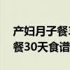 产妇月子餐30天食谱鱼是怎样做（产妇月子餐30天食谱）