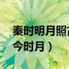 秦时明月照古人 古人不见今时月（古人不见今时月）