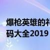 爆枪英雄的礼包兑换码是什么（爆枪英雄兑换码大全2019）