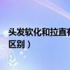 头发软化和拉直有什么区别多少钱（头发软化和拉直有什么区别）