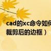 cad的xc命令如何取消裁剪边界（cad使用xc命令后 会显示裁剪后的边框）