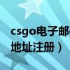 csgo电子邮件地址注册不了（csgo电子邮件地址注册）