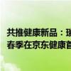 共推健康新品：瑞迈特、鱼跃等超百款重磅健康单品2024年春季在京东健康首发 具体是什么情况?