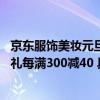 京东服饰美妆元旦礼遇季12月29日晚8点开启 全品类时尚好礼每满300减40 具体是什么情况?