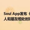 Soul App发布《2024年社交趋势洞察报告》北上广深年轻人和朋友相处时间最少 具体是什么情况?